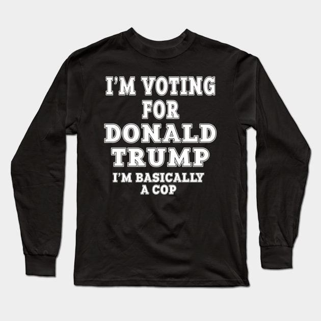 I'm Voting For Donald Trump 2020 I'm Basically A Cop Long Sleeve T-Shirt by cedricchungerxc